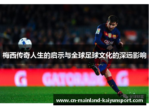 梅西传奇人生的启示与全球足球文化的深远影响 梅西传奇人生的启示与全球足球文化的深远影响