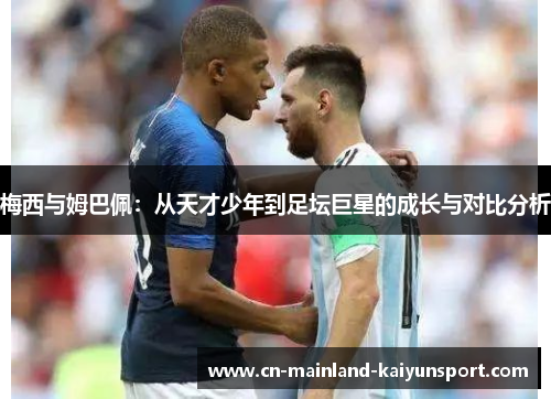 梅西与姆巴佩:从天才少年到足坛巨星的成长与对比分析 梅西与姆巴佩:从天才少年到足坛巨星的成长与对比分析