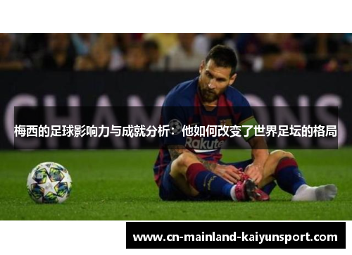 梅西的足球影响力与成就分析：他如何改变了世界足坛的格局