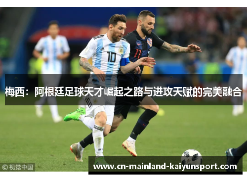 梅西：阿根廷足球天才崛起之路与进攻天赋的完美融合