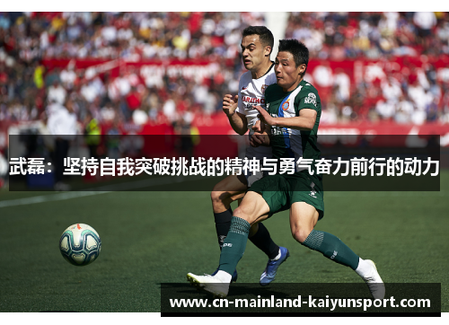 武磊:坚持自我突破挑战的精神与勇气奋力前行的动力 武磊:坚持自我突破挑战的精神与勇气奋力前行的动力