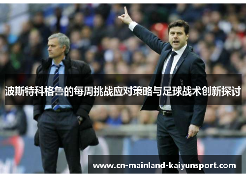 波斯特科格鲁的每周挑战应对策略与足球战术创新探讨 波斯特科格鲁的每周挑战应对策略与足球战术创新探讨