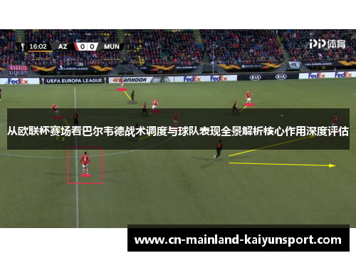 从欧联杯赛场看巴尔韦德战术调度与球队表现全景解析核心作用深度评估 从欧联杯赛场看巴尔韦德战术调度与球队表现全景解析核心作用深度评估
