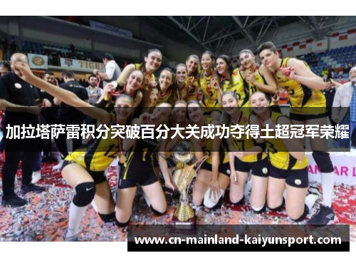 加拉塔萨雷积分突破百分大关成功夺得土超冠军荣耀 加拉塔萨雷积分突破百分大关成功夺得土超冠军荣耀