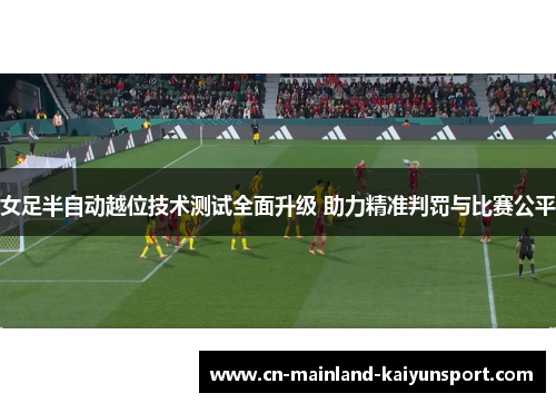 女足半自动越位技术测试全面升级 助力精准判罚与比赛公平