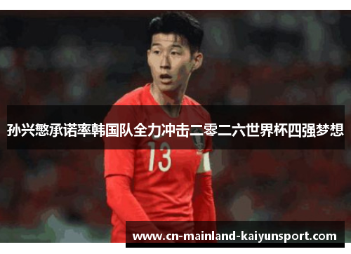 孙兴慜承诺率韩国队全力冲击二零二六世界杯四强梦想 孙兴慜承诺率韩国队全力冲击二零二六世界杯四强梦想