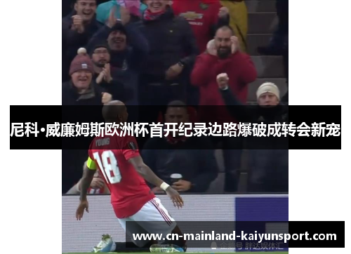 尼科·威廉姆斯欧洲杯首开纪录边路爆破成转会新宠 尼科·威廉姆斯欧洲杯首开纪录边路爆破成转会新宠