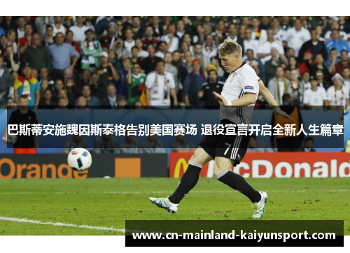 巴斯蒂安施魏因斯泰格告别美国赛场 退役宣言开启全新人生篇章