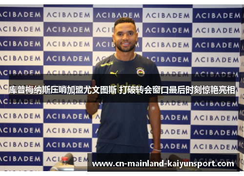 库普梅纳斯压哨加盟尤文图斯 打破转会窗口最后时刻惊艳亮相