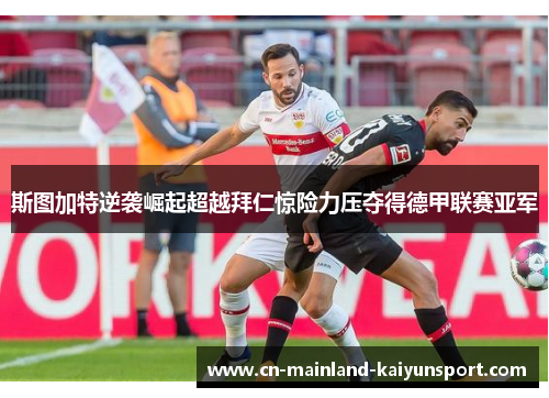 斯图加特逆袭崛起超越拜仁惊险力压夺得德甲联赛亚军 斯图加特逆袭崛起超越拜仁惊险力压夺得德甲联赛亚军