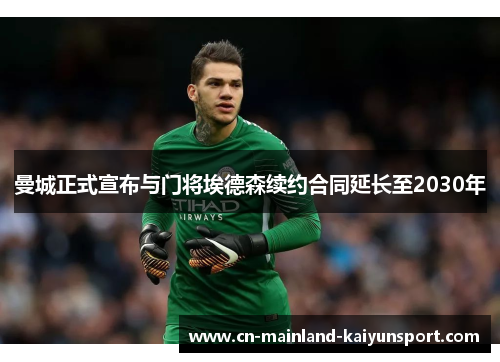 曼城正式宣布与门将埃德森续约合同延长至2030年 曼城正式宣布与门将埃德森续约合同延长至2030年