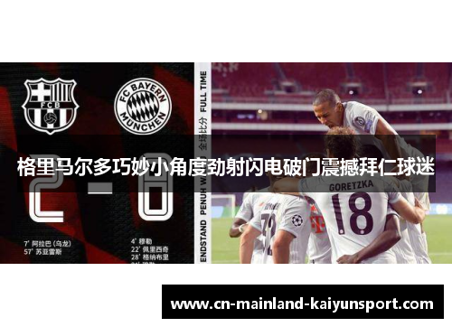格里马尔多巧妙小角度劲射闪电破门震撼拜仁球迷 格里马尔多巧妙小角度劲射闪电破门震撼拜仁球迷
