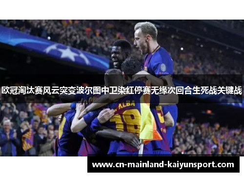 欧冠淘汰赛风云突变波尔图中卫染红停赛无缘次回合生死战关键战 欧冠淘汰赛风云突变波尔图中卫染红停赛无缘次回合生死战关键战