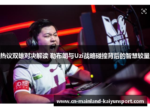 热议双雄对决解读 勒布朗与Uzi战略碰撞背后的智慧较量 热议双雄对决解读 勒布朗与Uzi战略碰撞背后的智慧较量