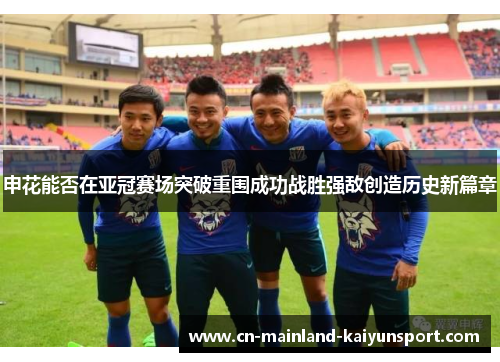 申花能否在亚冠赛场突破重围成功战胜强敌创造历史新篇章