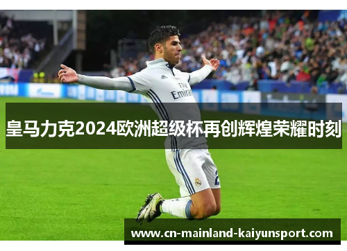 皇马力克2024欧洲超级杯再创辉煌荣耀时刻