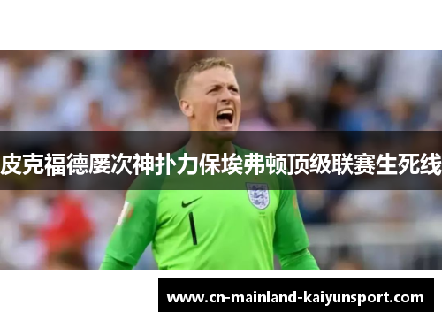 皮克福德屡次神扑力保埃弗顿顶级联赛生死线