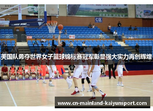 美国队勇夺世界女子篮球锦标赛冠军彰显强大实力再创辉煌