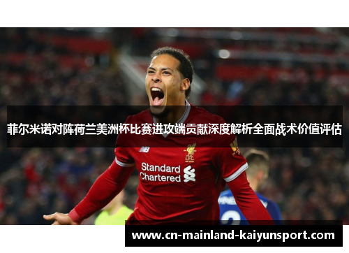 菲尔米诺对阵荷兰美洲杯比赛进攻端贡献深度解析全面战术价值评估