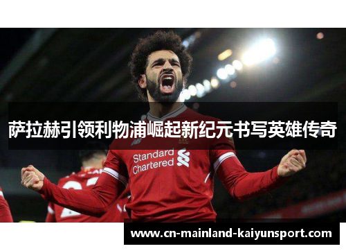 萨拉赫引领利物浦崛起新纪元书写英雄传奇