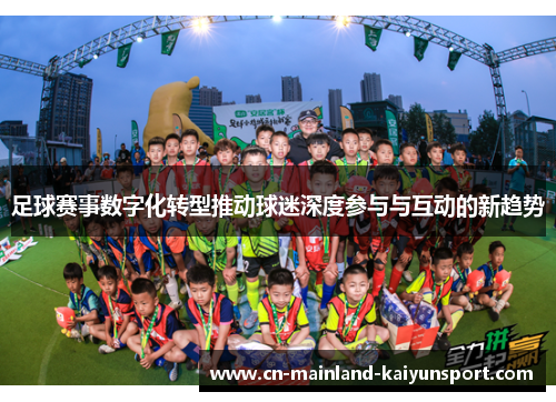足球赛事数字化转型推动球迷深度参与与互动的新趋势