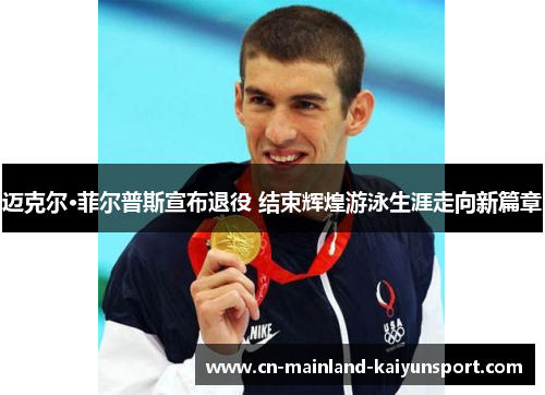 迈克尔·菲尔普斯宣布退役 结束辉煌游泳生涯走向新篇章