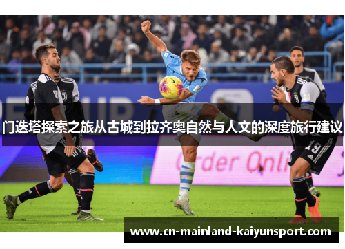 门迭塔探索之旅从古城到拉齐奥自然与人文的深度旅行建议