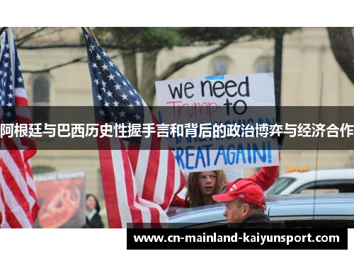 阿根廷与巴西历史性握手言和背后的政治博弈与经济合作 阿根廷与巴西历史性握手言和背后的政治博弈与经济合作