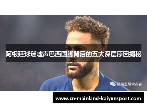 阿根廷球迷嘘声巴西国脚背后的五大深层原因揭秘