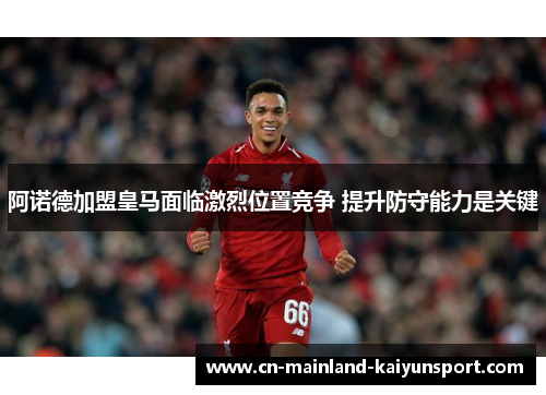 阿诺德加盟皇马面临激烈位置竞争 提升防守能力是关键