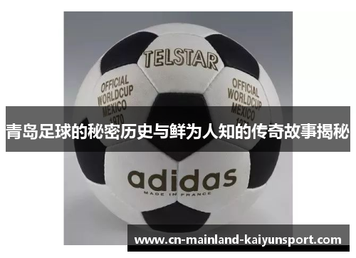 青岛足球的秘密历史与鲜为人知的传奇故事揭秘