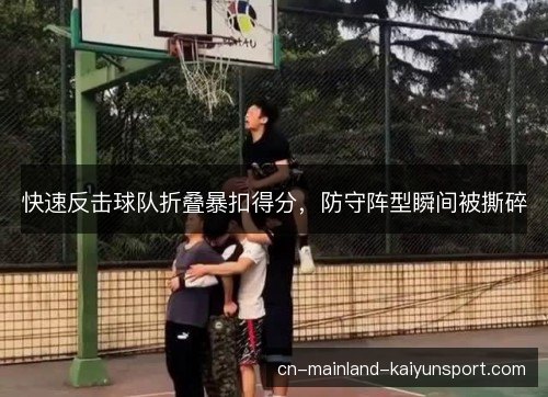 快速反击球队折叠暴扣得分，防守阵型瞬间被撕碎
