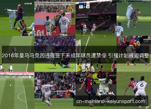2016年皇马马竞因违规签下未成年球员遭禁令 引援计划被迫调整 2016年皇马马竞因违规签下未成年球员遭禁令 引援计划被迫调整