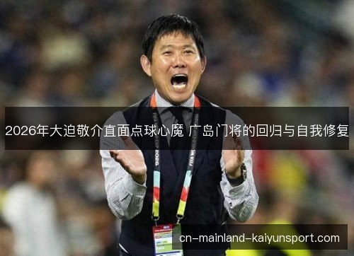 2026年大迫敬介直面点球心魔 广岛门将的回归与自我修复 2026年大迫敬介直面点球心魔 广岛门将的回归与自我修复